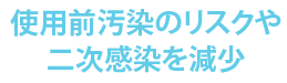 使用前汚染のリスクや二次感染を減少