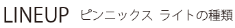 ピンニックス ライトの種類
